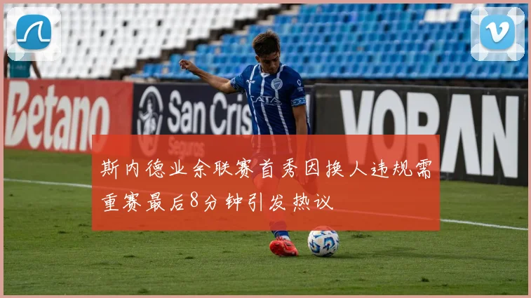 斯内德业余联赛首秀因换人违规需重赛最后8分钟引发热议