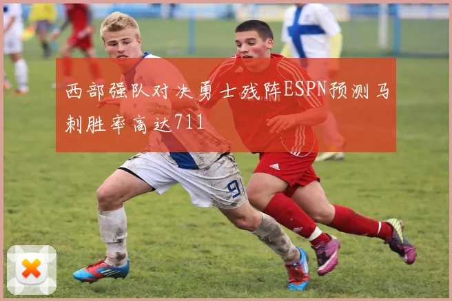 西部强队对决勇士残阵ESPN预测马刺胜率高达711