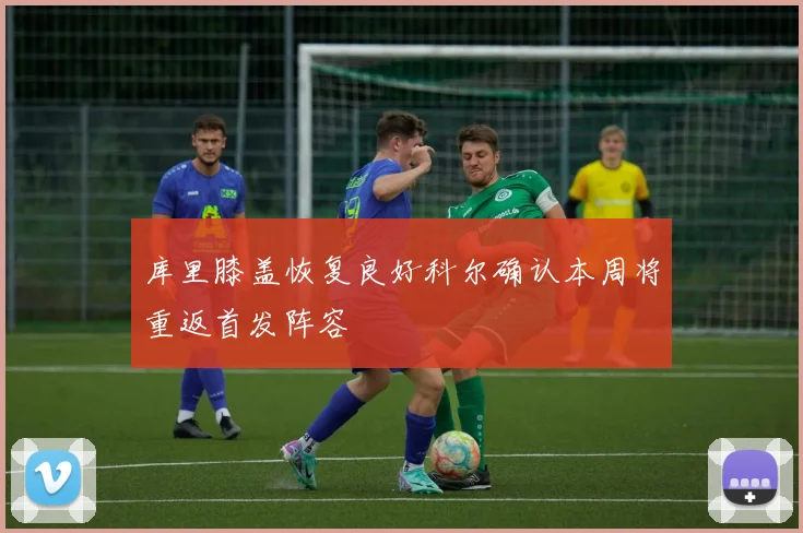 库里膝盖恢复良好科尔确认本周将重返首发阵容