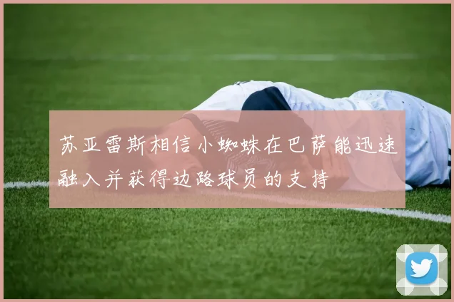 苏亚雷斯相信小蜘蛛在巴萨能迅速融入并获得边路球员的支持