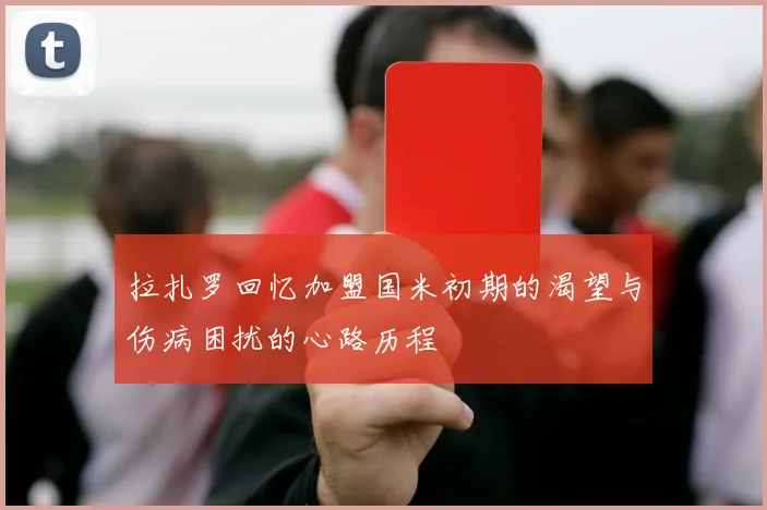 拉扎罗回忆加盟国米初期的渴望与伤病困扰的心路历程