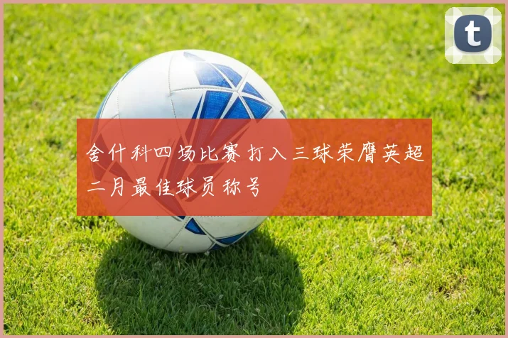 舍什科四场比赛打入三球荣膺英超二月最佳球员称号