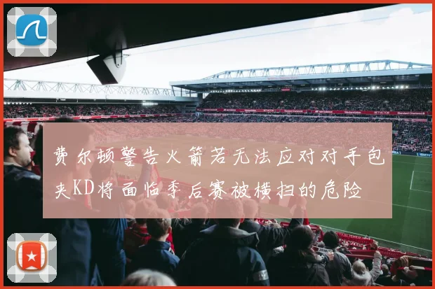 费尔顿警告火箭若无法应对对手包夹KD将面临季后赛被横扫的危险
