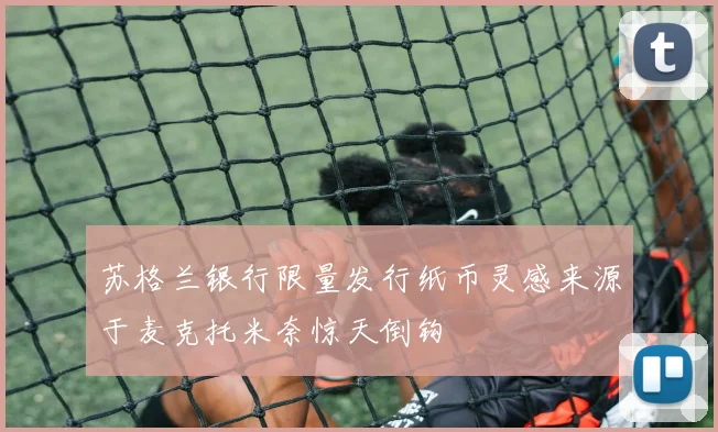 苏格兰银行限量发行纸币灵感来源于麦克托米奈惊天倒钩