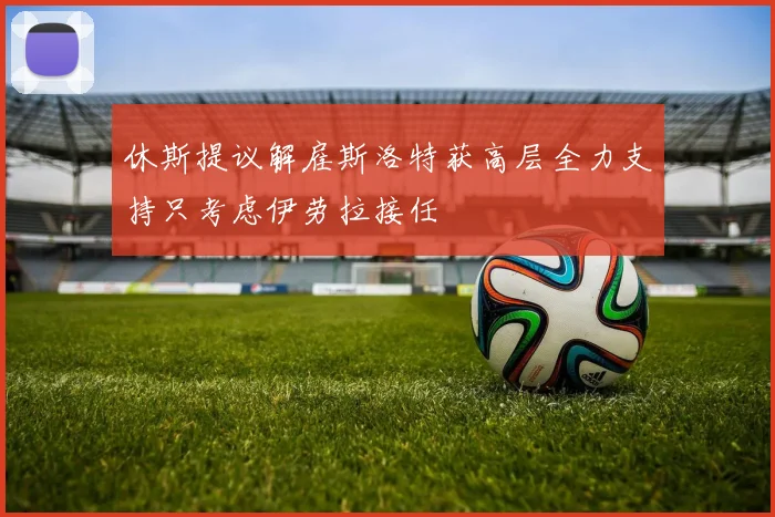 休斯提议解雇斯洛特获高层全力支持只考虑伊劳拉接任