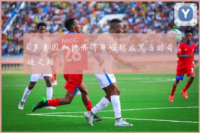 C罗基因加持佛得角崛起成黑马的奇迹之路