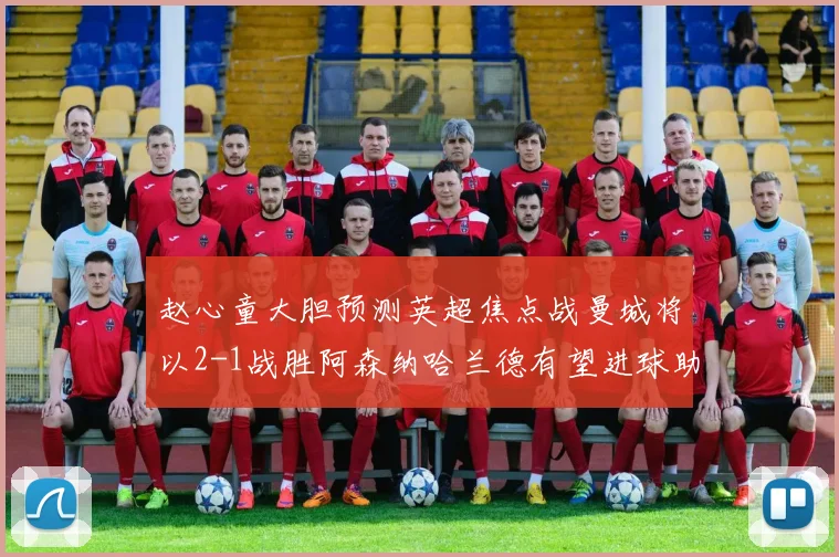 赵心童大胆预测英超焦点战曼城将以2-1战胜阿森纳哈兰德有望进球助胜